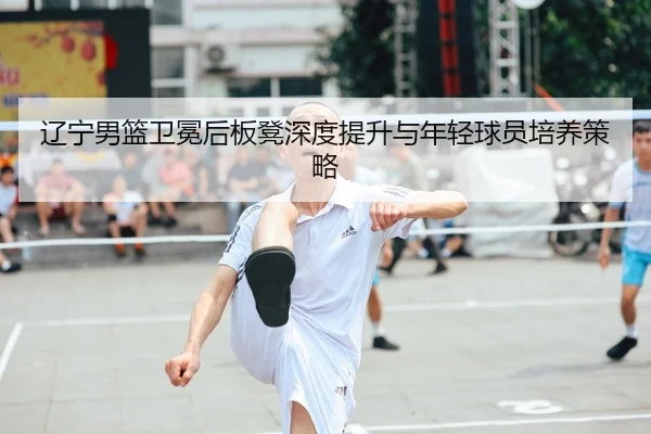 liao-ning-nan-lan-wei-mian-hou-ban-deng-shen-du-ti-sheng-yu-nian-qing-qiu-yuan-pei-yang-ce-lve-2-169.jpg