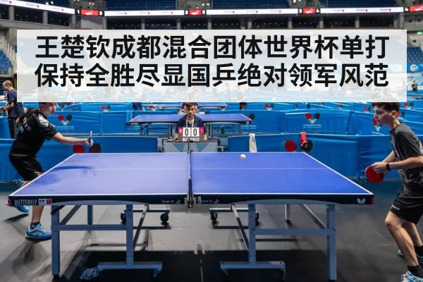 王楚钦成都混合团体世界杯单打保持全胜尽显国乒绝对领军风范