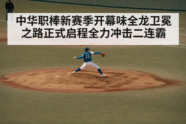 中华职棒新赛季开幕味全龙卫冕之路正式启程全力冲击二连霸