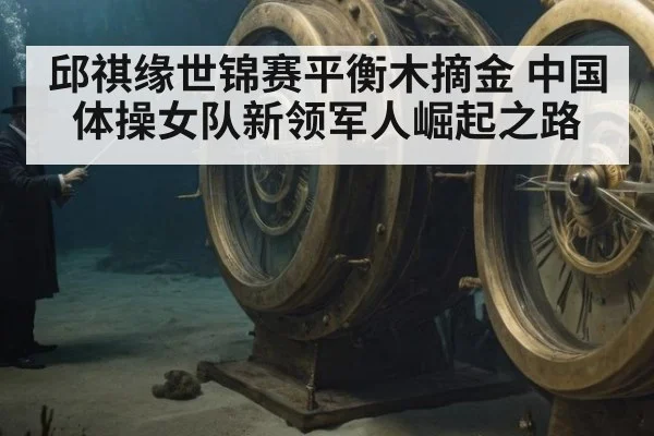 邱祺缘世锦赛平衡木摘金 中国体操女队新领军人崛起之路