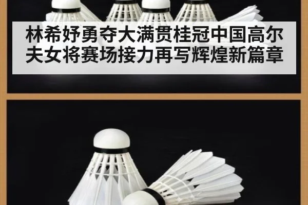 林希妤勇夺大满贯桂冠中国高尔夫女将赛场接力再写辉煌新篇章