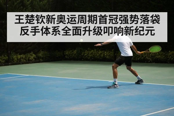 王楚钦新奥运周期首冠强势落袋 反手体系全面升级叩响新纪元