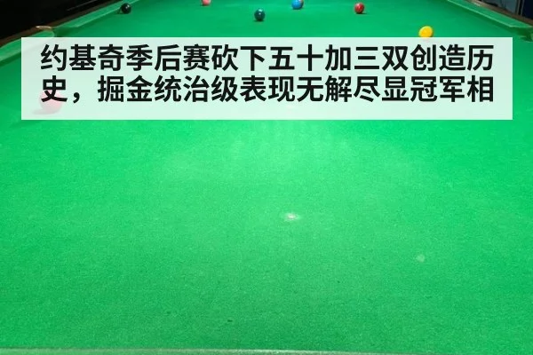 约基奇季后赛砍下五十加三双创造历史，掘金统治级表现无解尽显冠军相