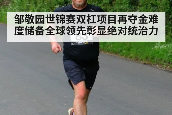 邹敬园世锦赛双杠项目再夺金难度储备全球领先彰显绝对统治力