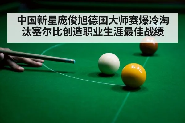 中国新星庞俊旭德国大师赛爆冷淘汰塞尔比创造职业生涯最佳战绩