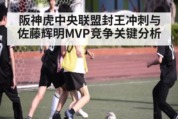 阪神虎中央联盟封王冲刺与佐藤辉明MVP竞争关键分析