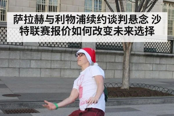 萨拉赫与利物浦续约谈判悬念 沙特联赛报价如何改变未来选择
